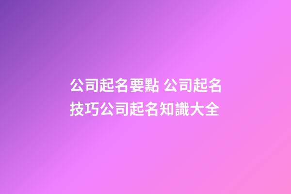 公司起名要點 公司起名技巧公司起名知識大全-第1張-公司起名-玄機派